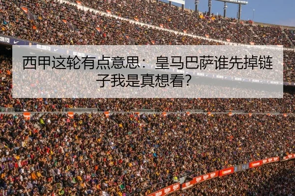 西甲这轮有点意思：皇马巴萨谁先掉链子我是真想看？