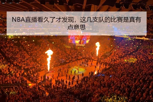 NBA直播看久了才发现，这几支队的比赛是真有点意思