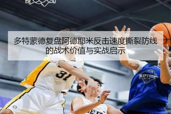 多特蒙德复盘阿德耶米反击速度撕裂防线的战术价值与实战启示