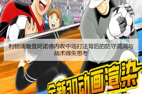 利物浦复盘阿诺德内收中场打法背后的防守漏洞与战术得失思考