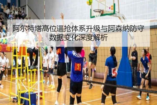 阿尔特塔高位逼抢体系升级与阿森纳防守数据变化深度解析