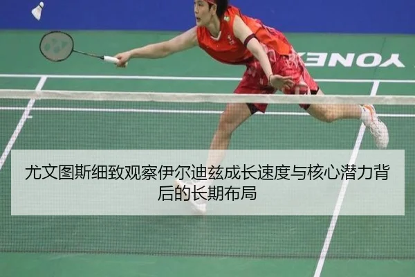 尤文图斯细致观察伊尔迪兹成长速度与核心潜力背后的长期布局