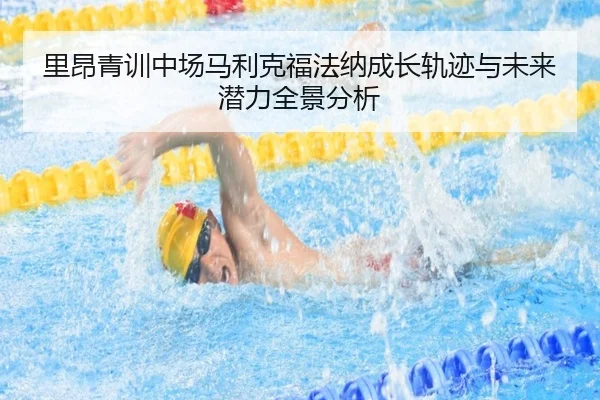 里昂青训中场马利克福法纳成长轨迹与未来潜力全景分析