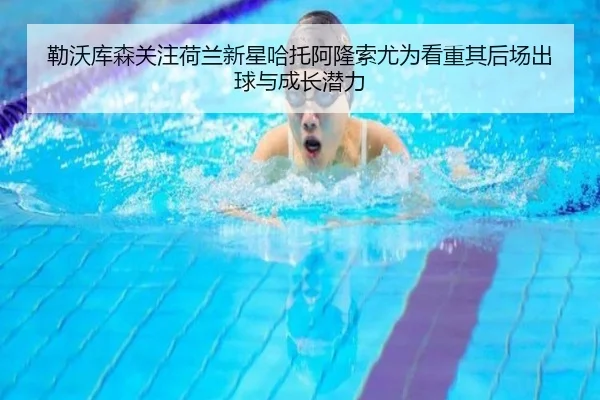 勒沃库森关注荷兰新星哈托阿隆索尤为看重其后场出球与成长潜力
